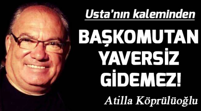 BAŞKOMUTAN YAVERSİZ GİDEMEZ!