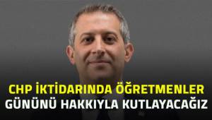 CHP İktidarında öğretmenler gününü hakkıyla kutlayacağız