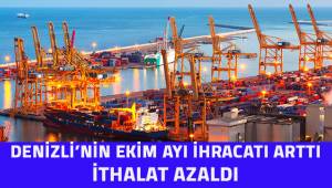 Denizli'nin ihracat rakamları arttı, ithalat azaldı