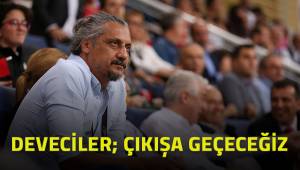 Deveciler; çıkışa geçeceğiz.