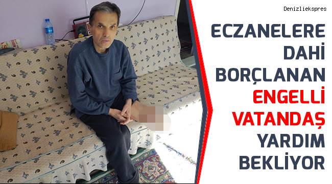 Eczanelere dahi borçlanan engelli vatandaş yardım bekliyor