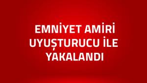 Emniyet amiri uyuşturucuyla yakalandı