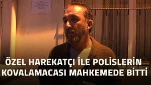 Eski özel harekatçı ile polisler arasındaki kovalamaca mahkemede bit