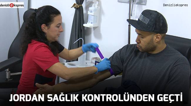 JORDAN SAĞLIK KONTROLÜNDEN GEÇTİ