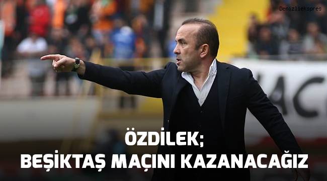 Özdilek; Beşiktaş Maçını kazanacağız
