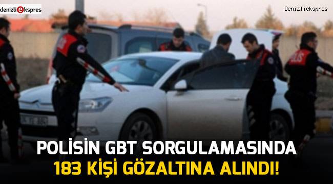 Polis ekiplerinin GBT sorgulamasında 183 kişi gözaltına alındı!