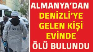 Almanya'dan Denizli'ye gelen kişi evinde ölü bulundu