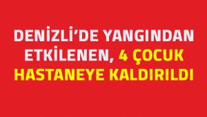 Denizli'de yangından etkilenen 4 çocuk hastaneye kaldırıldı