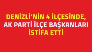 Denizli’nin 4 ilçesinde AK Parti İlçe Başkanları istifa etti
