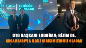 DTO Başkanı Erdoğan; Aksamlarıyla ilgili bizim de girişimlerimiz olacak