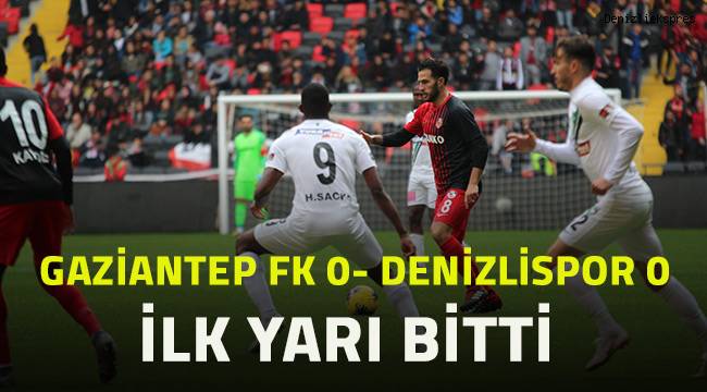 Gaziantep FK: 0 - Denizlispor: 0 İlk yarı maç sonucu