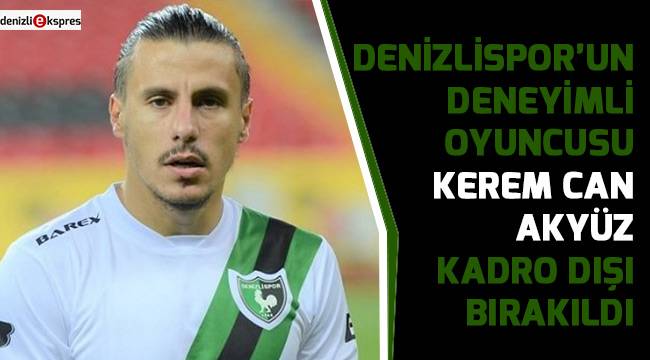 Kerem Can Akyüz kadro dışı bırakıldı Spor Denizli Haber
