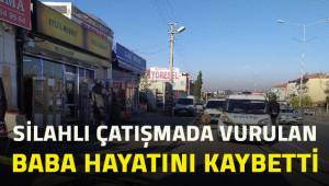 Silahlı çatışmada vurulan baba hayatını kaybetti