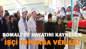Somali’deki terör saldırısında hayatını kaybeden işçi toprağa verildi