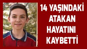 14 Yaşındaki Atakan hayatını kaybetti