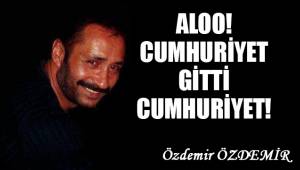 Aloo! Cumhuriyet gitti Cumhuriyet!..