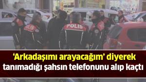 ‘Arkadaşımı arayacağım’ diyerek tanımadığı şahsın telefonunu alıp kaçtı
