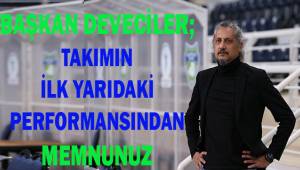 Başkan Deveciler; Takımın ilk yarısındaki performansından menunuz