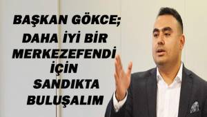 Başkan Gökce; İyi bir Merkezefendi için sandıkta buluşalım