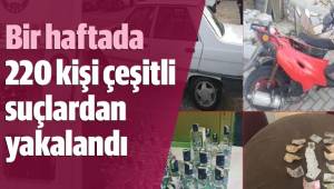 Bir haftada 220 kişi çeşitli suçlardan yakalandı