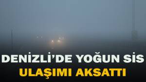Denizli’de yoğun sis ulaşımı aksattı