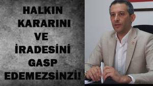 Halkın kararını ve iradesini gasp edemezsiniz