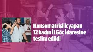 Konsomatrislik yapan 12 kadın İl Göç İdaresine teslim edildi