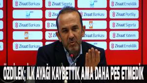 Mehmet Özdilek; İlk ayağı kaybettik ama daha pes etmedik