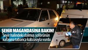 Seyir halindeki dolmuş şoförünün kafasına tabanca kabzasıyla vurdu