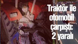 Traktör ile otomobil çarpıştı: 2 yaralı