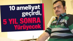 10 ameliyat geçirdi, 5 yıl sonra yürüyebilecek