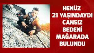 21 yaşındaki gencin cansız bedeni mağarada bulundu