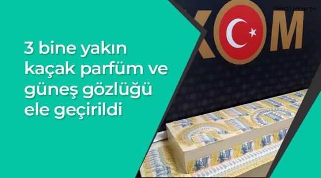 3 bine yakın kaçak parfüm ve güneş gözlüğü ele geçirildi
