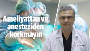 Ameliyattan ve anesteziden korkmayın