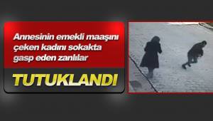 Annesinin emekli maaşını çeken kadını sokakta gasp eden zanlılar tutuklandı