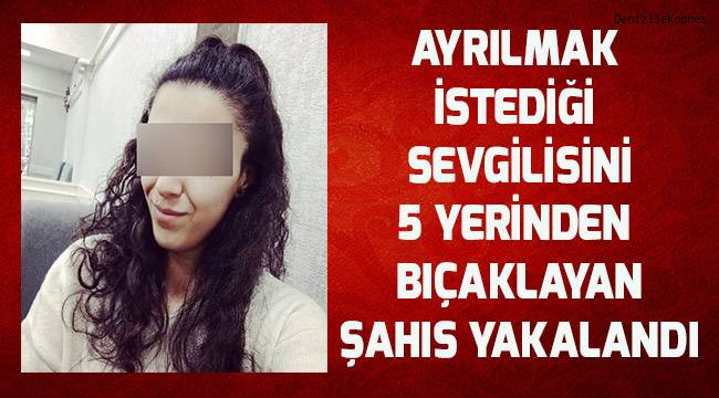 Ayrılmak istediği sevgilisini 5 yerinden bıçaklayan şahıs yakalandı
