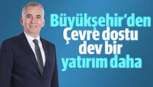 Büyükşehir’den Çevre dostu dev bir yatırım daha