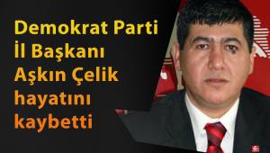 Demokrat Parti İl Başkanı Aşkın Çelik hayatını kaybetti