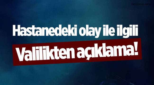 Hastanedeki olay ile ilgili Valilikten açıklama geldi