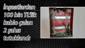 İnşaatlardan 100 bin TL’lik kablo çalan 2 şahıs tutuklandı