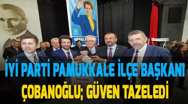 İYİ Parti Pamukkale İlçe Başkanı Mustafa Çobanoğlu güven tazeledi