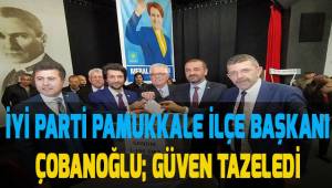 İYİ Parti Pamukkale İlçe Başkanı Mustafa Çobanoğlu güven tazeledi