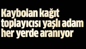 Kaybolan kağıt toplayıcısı yaşlı adam her yerde aranıyor