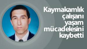 Kaymakamlık çalışanı yaşam mücadelesini kaybetti