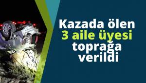 Kazada ölen 3 aile üyesi toprağa verildi