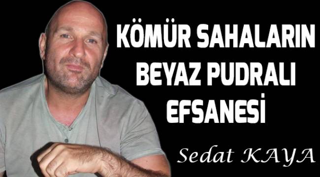 KÖMÜR SAHALARIN BEYAZ PUDRALI EFSANESİ
