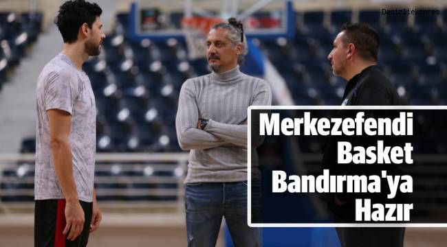 Merkezefendi Basket Bandırma'ya Hazır