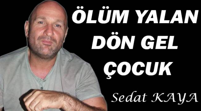 Ölüm yalan, dön gel çocuk
