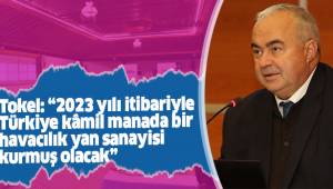 Tokel: “2023 yılı itibariyle Türkiye kâmil manada bir havacılık yan sanayisi kurmuş olacak”