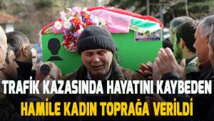 Trafik kazasında hayatını kaybeden hamile kadın toprağa verildi